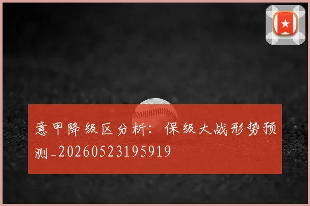 意甲降级区分析：保级大战形势预测_20260523195919
