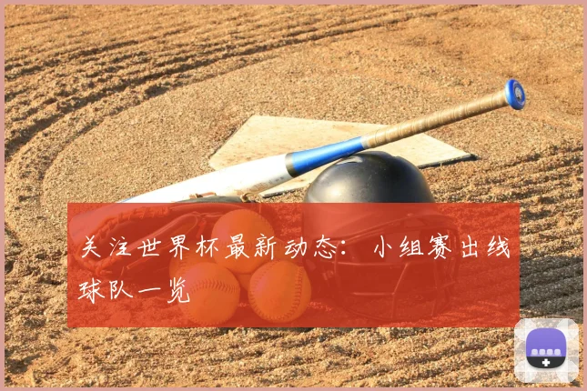 关注世界杯最新动态：小组赛出线球队一览