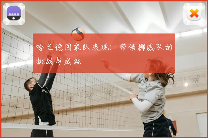 哈兰德国家队表现：带领挪威队的挑战与成就