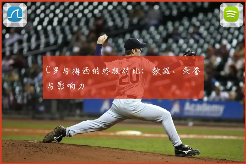 C罗与梅西的终极对比：数据、荣誉与影响力