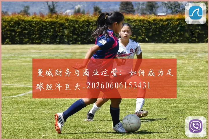 曼城财务与商业运营：如何成为足球经济巨头_20260606153431