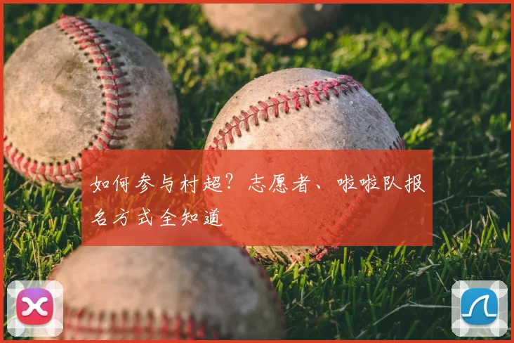 如何参与村超？志愿者、啦啦队报名方式全知道