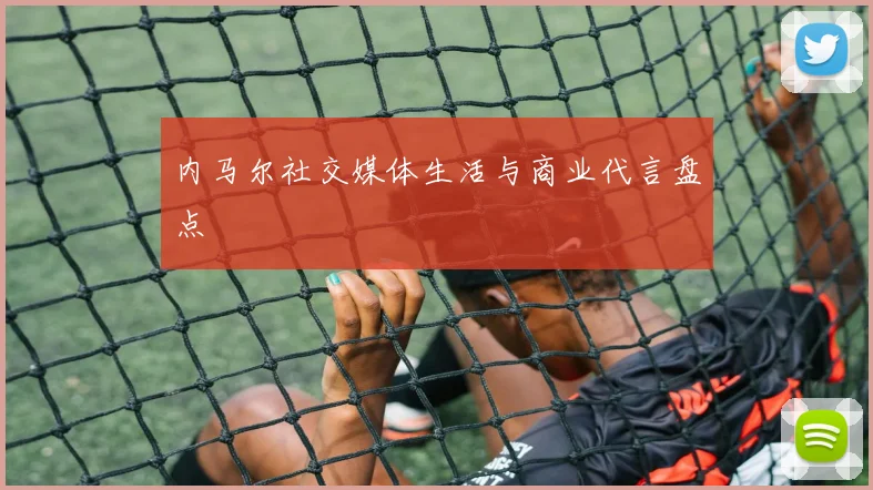 内马尔社交媒体生活与商业代言盘点