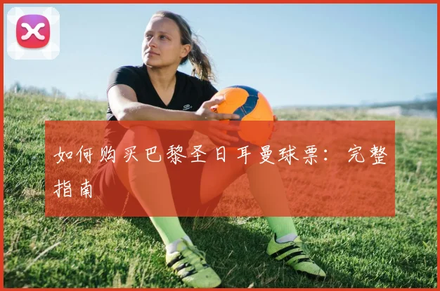 如何购买巴黎圣日耳曼球票：完整指南