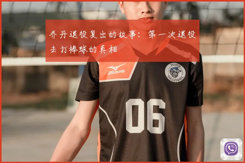 乔丹退役复出的故事：第一次退役去打棒球的真相