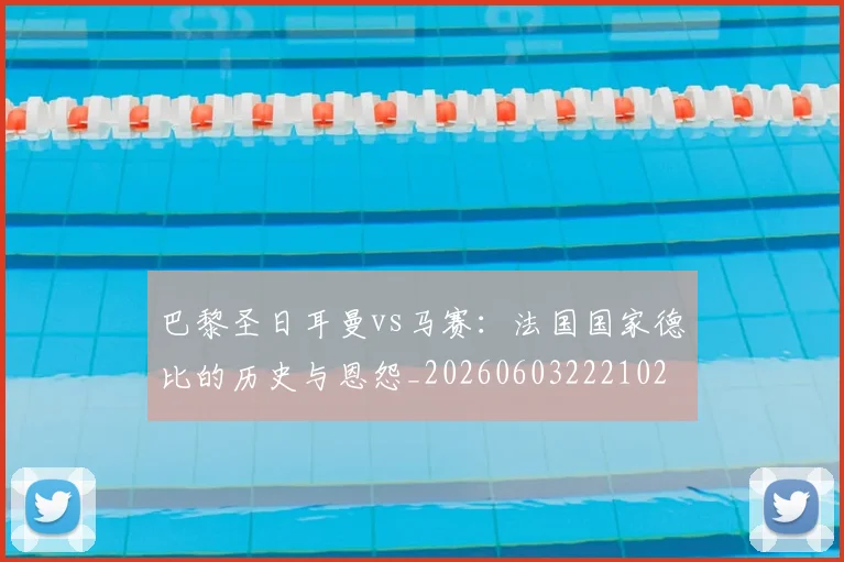 巴黎圣日耳曼vs马赛：法国国家德比的历史与恩怨_20260603222102