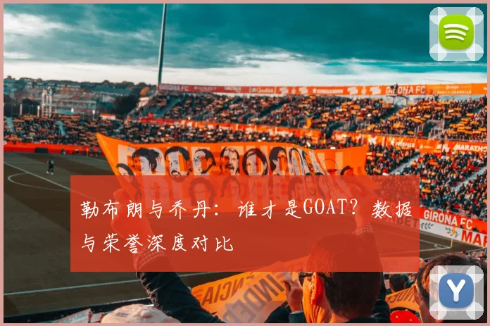勒布朗与乔丹：谁才是GOAT？数据与荣誉深度对比