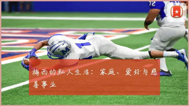 梅西的私人生活：家庭、爱好与慈善事业