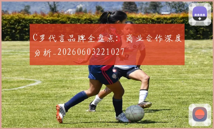C罗代言品牌全盘点：商业合作深度分析_20260603221027