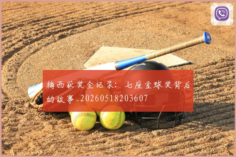 梅西获奖全记录：七座金球奖背后的故事_20260518203607