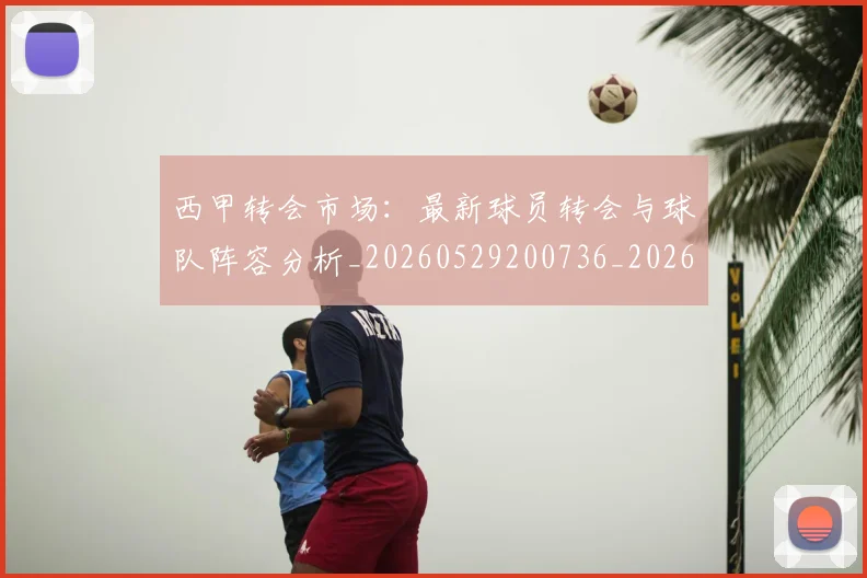 西甲转会市场：最新球员转会与球队阵容分析_20260529200736_20260703181937