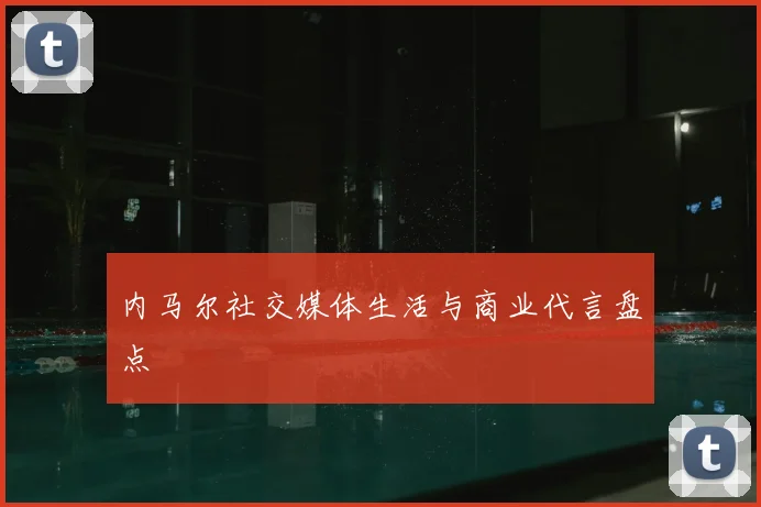 内马尔社交媒体生活与商业代言盘点