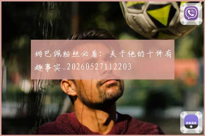 姆巴佩粉丝必看：关于他的十件有趣事实_20260527112203