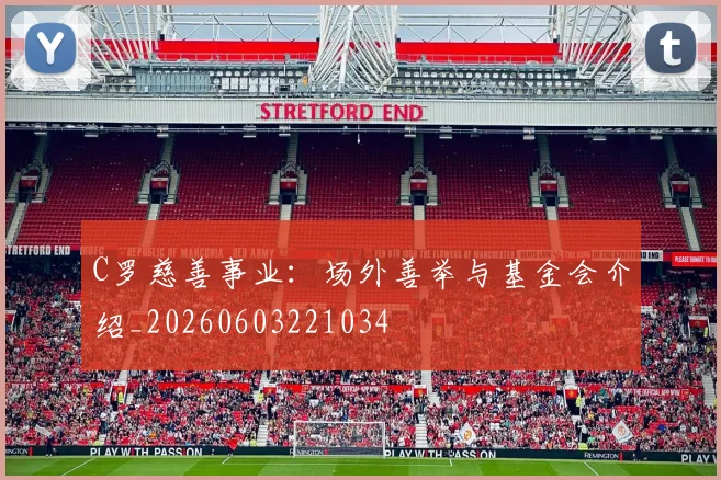 C罗慈善事业：场外善举与基金会介绍_20260603221034