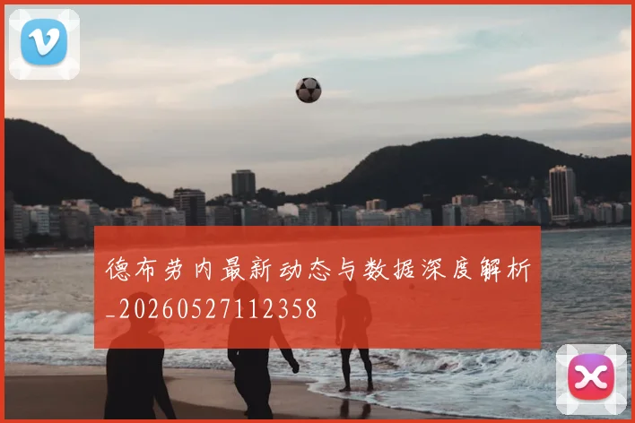 德布劳内最新动态与数据深度解析_20260527112358