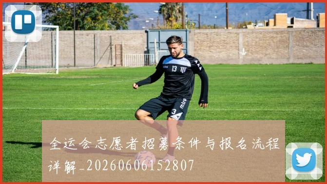 全运会志愿者招募条件与报名流程详解_20260606152807