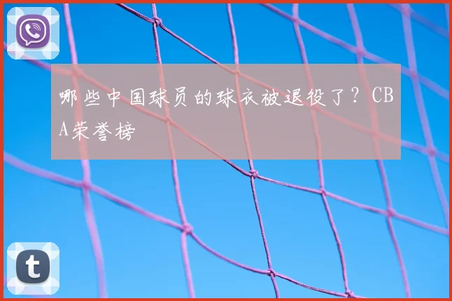 哪些中国球员的球衣被退役了？CBA荣誉榜