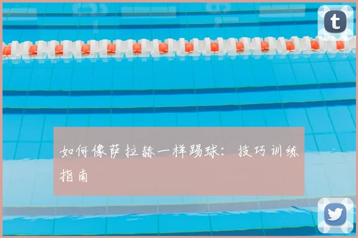 如何像萨拉赫一样踢球:技巧训练指南