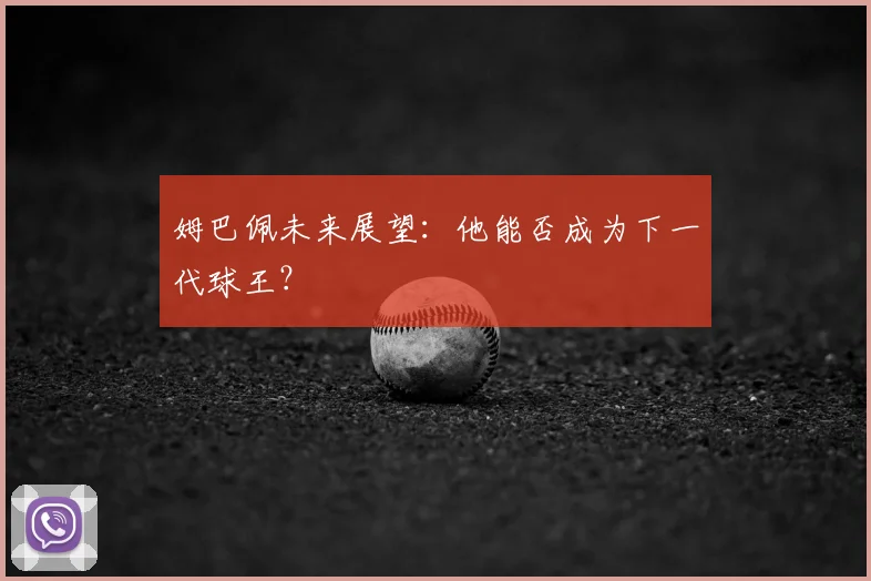 姆巴佩未来展望：他能否成为下一代球王？