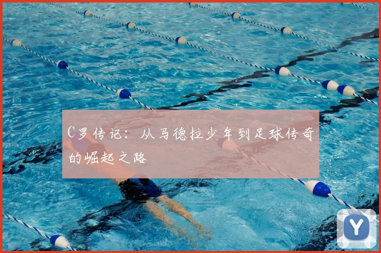 C罗传记：从马德拉少年到足球传奇的崛起之路