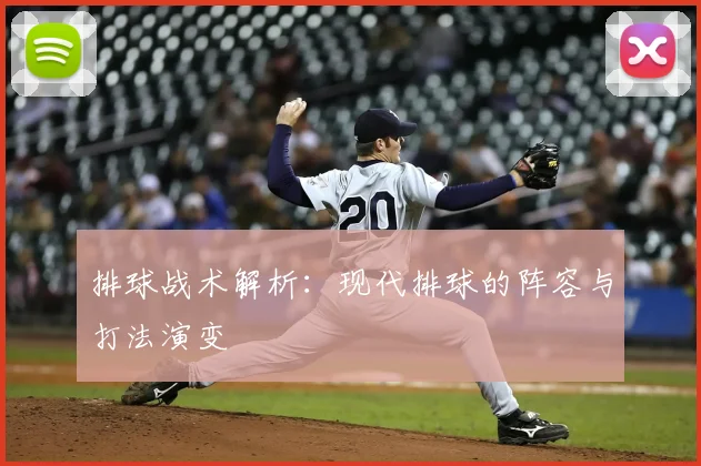 排球战术解析：现代排球的阵容与打法演变