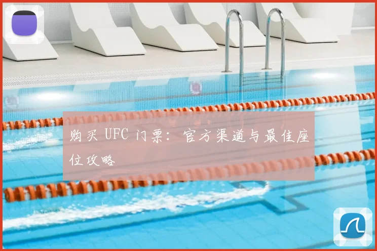 购买 UFC 门票：官方渠道与最佳座位攻略