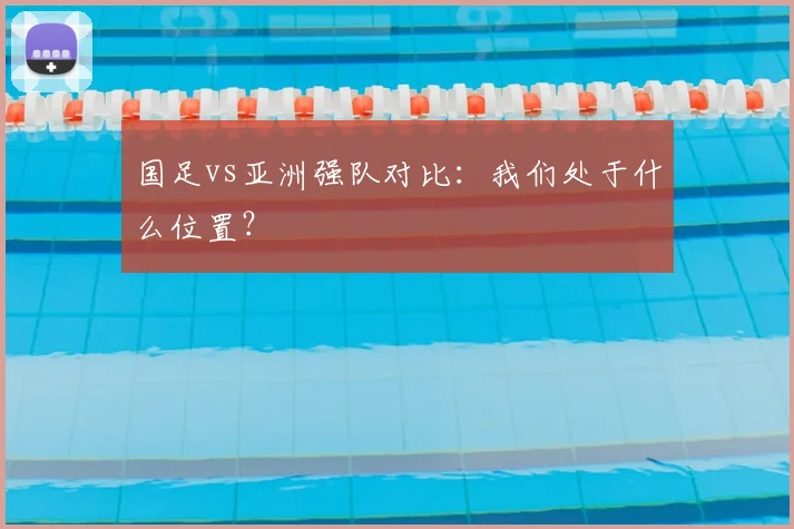 国足vs亚洲强队对比：我们处于什么位置？