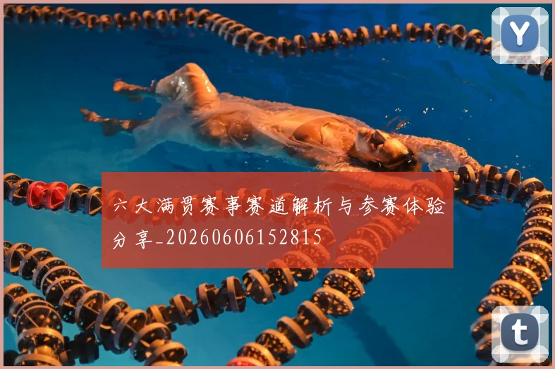 六大满贯赛事赛道解析与参赛体验分享_20260606152815