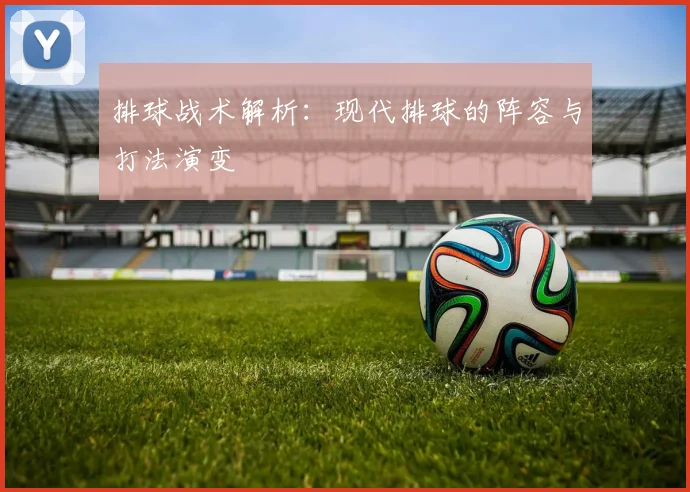 排球战术解析：现代排球的阵容与打法演变