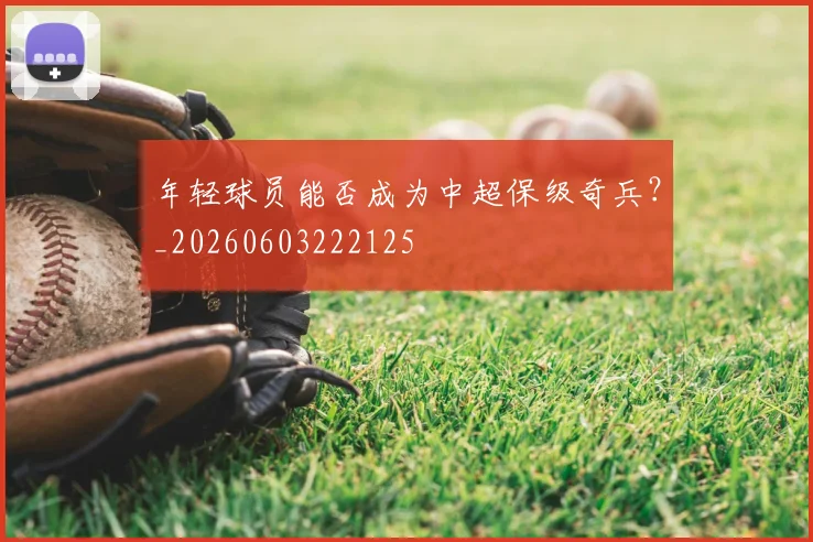 年轻球员能否成为中超保级奇兵？_20260603222125