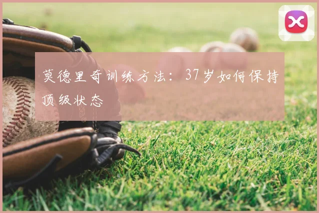 莫德里奇训练方法：37岁如何保持顶级状态