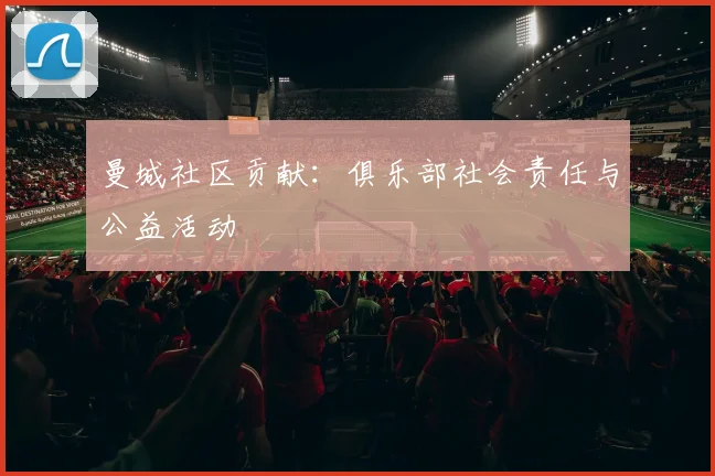 曼城社区贡献：俱乐部社会责任与公益活动