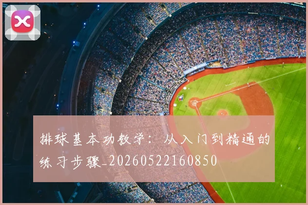 排球基本功教学：从入门到精通的练习步骤_20260522160850