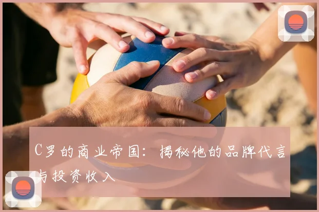 C罗的商业帝国：揭秘他的品牌代言与投资收入